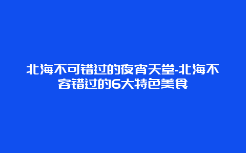 北海不可错过的夜宵天堂-北海不容错过的6大特色美食