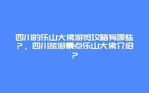 四川的乐山大佛游览攻略有哪些？，四川旅游景点乐山大佛介绍？