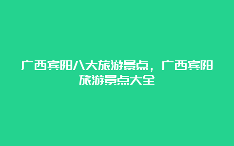 广西宾阳八大旅游景点，广西宾阳旅游景点大全