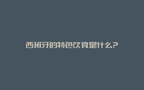 西班牙的特色饮食是什么?