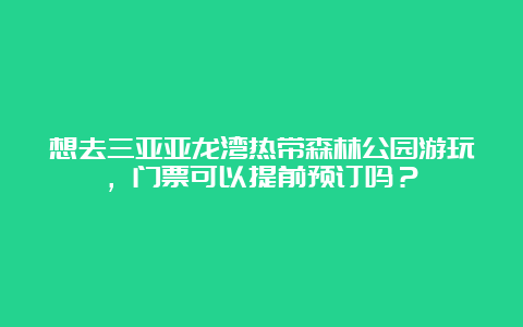 想去三亚亚龙湾热带森林公园游玩，门票可以提前预订吗？