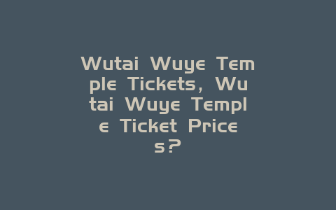 Wutai Wuye Temple Tickets，Wutai Wuye Temple Ticket Prices？