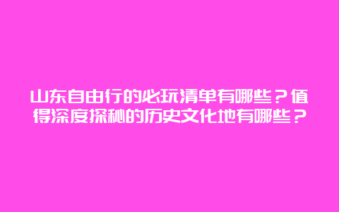 山东自由行的必玩清单有哪些？值得深度探秘的历史文化地有哪些？