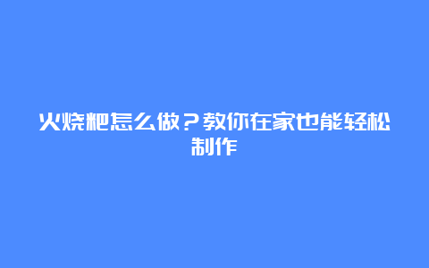 火烧粑怎么做？教你在家也能轻松制作