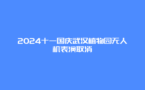 2024十一国庆武汉植物园无人机表演取消