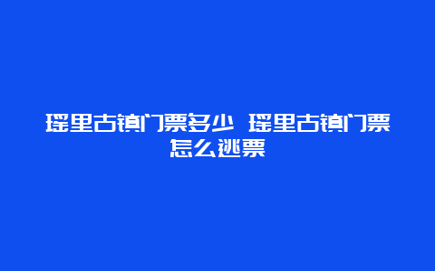 瑶里古镇门票多少 瑶里古镇门票怎么逃票