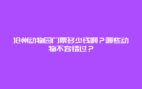 沧州动物园门票多少钱啊？哪些动物不容错过？