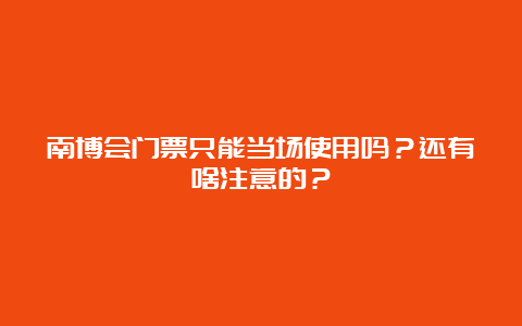 南博会门票只能当场使用吗？还有啥注意的？