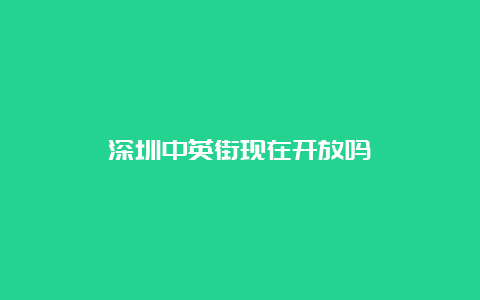 深圳中英街现在开放吗