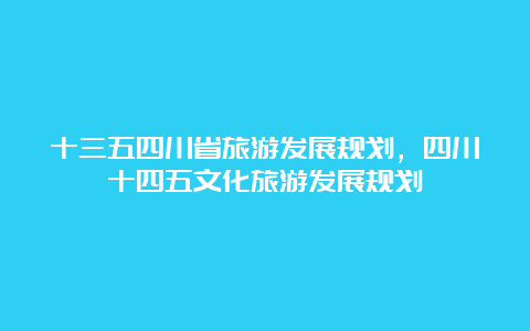 十三五四川省旅游发展规划，四川十四五文化旅游发展规划