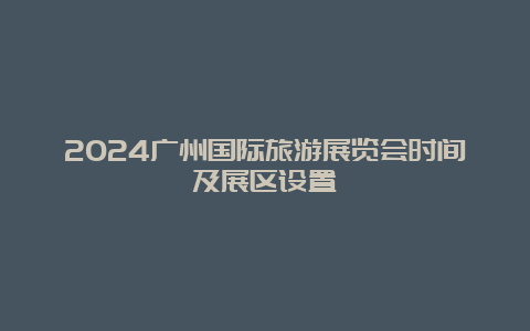 2024广州国际旅游展览会时间及展区设置