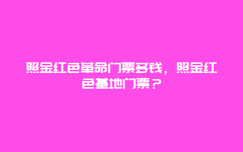 照金红色革命门票多钱，照金红色基地门票？