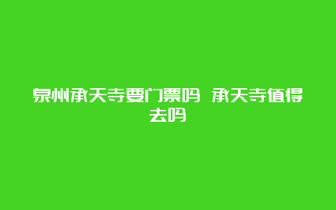 泉州承天寺要门票吗 承天寺值得去吗