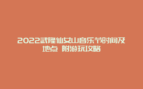 2022武隆仙女山音乐节时间及地点 附游玩攻略