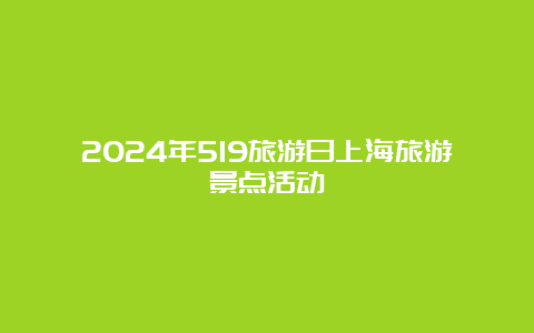 2024年519旅游日上海旅游景点活动