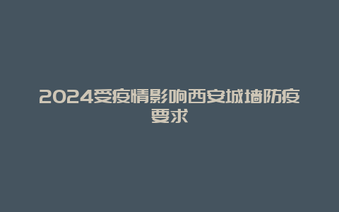 2024受疫情影响西安城墙防疫要求