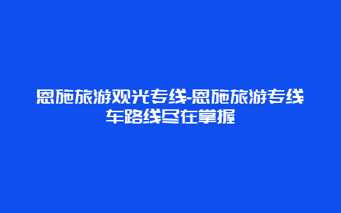 恩施旅游观光专线-恩施旅游专线车路线尽在掌握