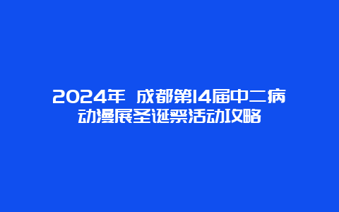 2024年 成都第14届中二病动漫展圣诞祭活动攻略