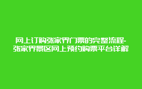 网上订购张家界门票的完整流程-张家界景区网上预约购票平台详解