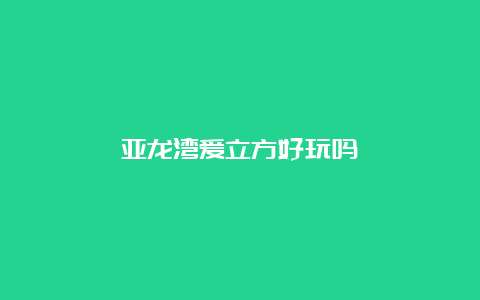 亚龙湾爱立方好玩吗