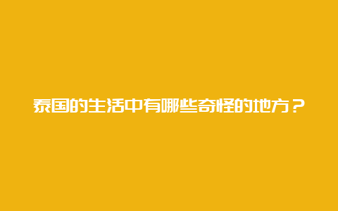 泰国的生活中有哪些奇怪的地方？