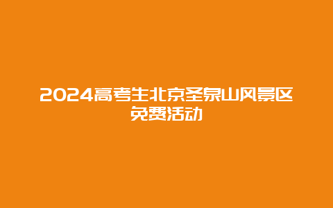 2024高考生北京圣泉山风景区免费活动