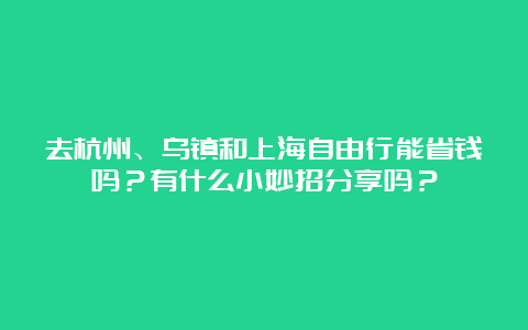 去杭州、乌镇和上海自由行能省钱吗？有什么小妙招分享吗？