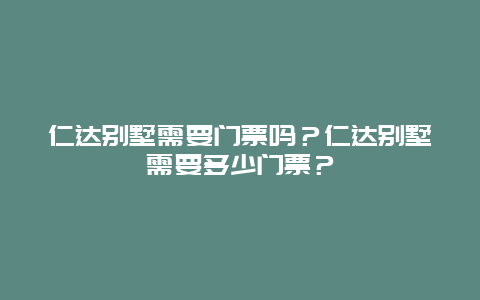 仁达别墅需要门票吗？仁达别墅需要多少门票？