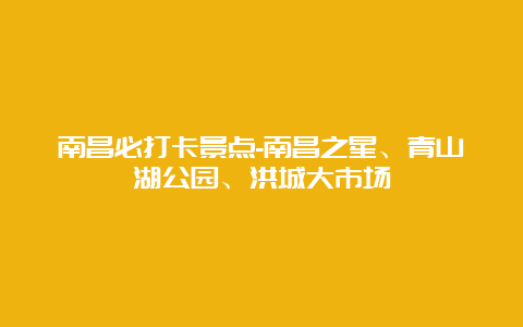 南昌必打卡景点-南昌之星、青山湖公园、洪城大市场