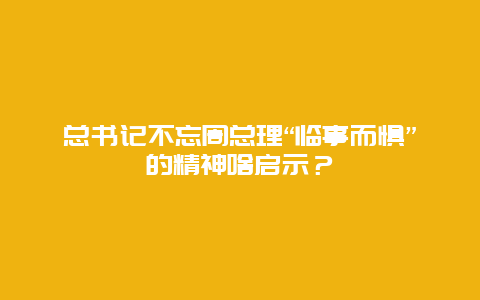 总书记不忘周总理“临事而惧”的精神啥启示？