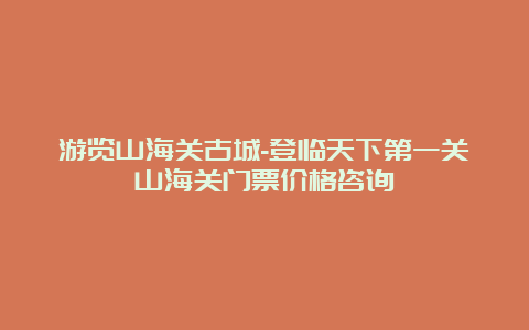 游览山海关古城-登临天下第一关山海关门票价格咨询