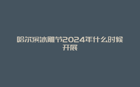 哈尔滨冰雕节2024年什么时候开展