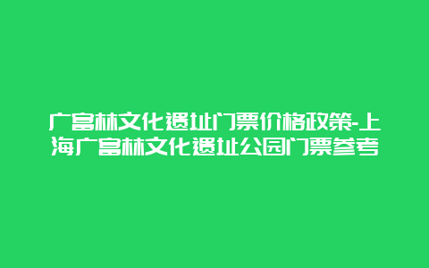 广富林文化遗址门票价格政策-上海广富林文化遗址公园门票参考