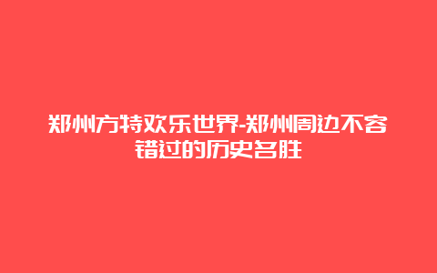 郑州方特欢乐世界-郑州周边不容错过的历史名胜