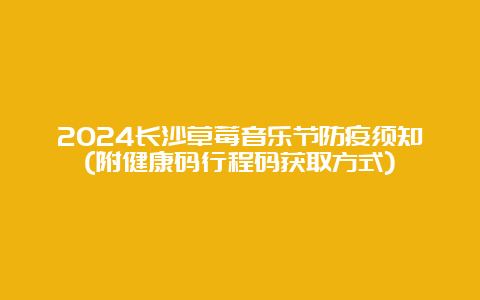 2024长沙草莓音乐节防疫须知(附健康码行程码获取方式)