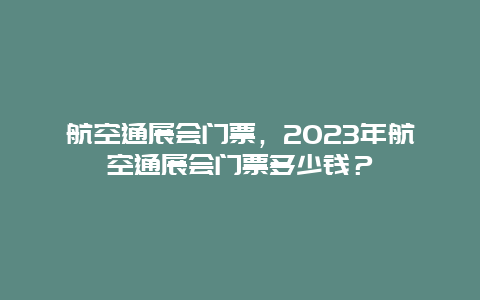 航空通展会门票，2024年航空通展会门票多少钱？