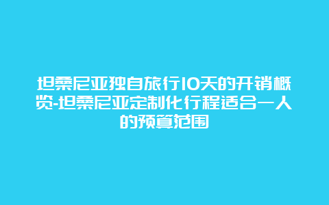 坦桑尼亚独自旅行10天的开销概览-坦桑尼亚定制化行程适合一人的预算范围