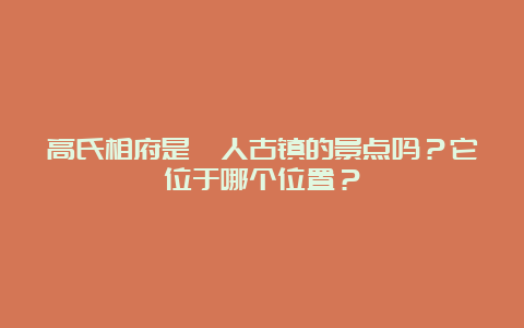 高氏相府是彝人古镇的景点吗？它位于哪个位置？