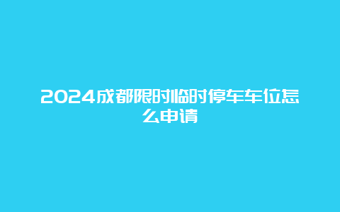 2024成都限时临时停车车位怎么申请