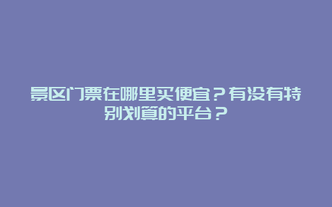 景区门票在哪里买便宜？有没有特别划算的平台？