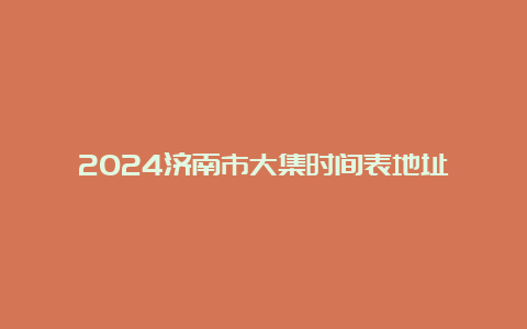 2024济南市大集时间表地址