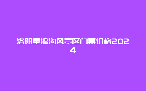 洛阳重渡沟风景区门票价格2024