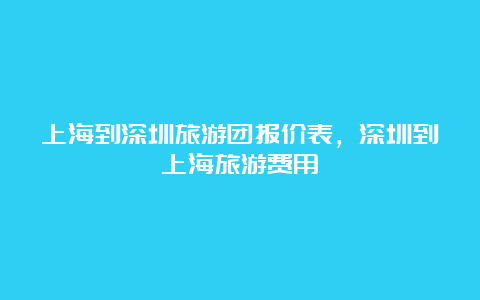 上海到深圳旅游团报价表，深圳到上海旅游费用