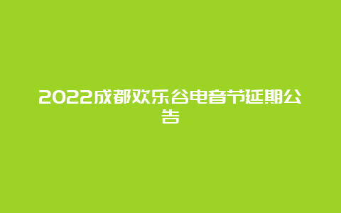 2022成都欢乐谷电音节延期公告