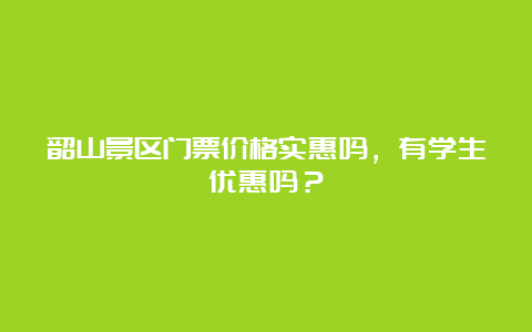 韶山景区门票价格实惠吗，有学生优惠吗？