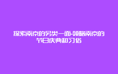 探索南京的另类一面-领略南京的节日庆典和习俗