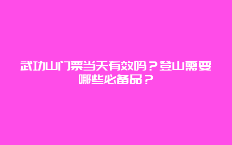 武功山门票当天有效吗？登山需要哪些必备品？