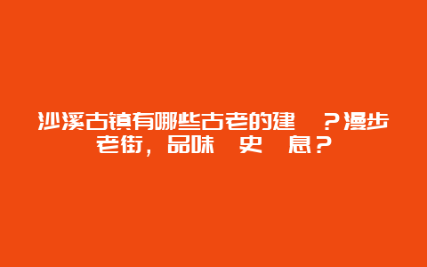 沙溪古镇有哪些古老的建築？漫步老街，品味歷史氣息？