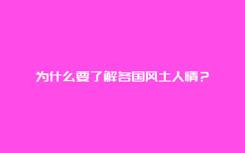 为什么要了解各国风土人情？