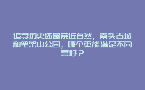 追寻历史还是亲近自然，南头古城和笔架山公园，哪个更能满足不同喜好？